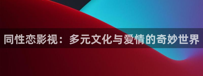 星辰影院难哄电视剧免费观看：同性恋影视：多元文化与爱情的奇妙世界
