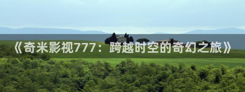 追风者星辰影院：《奇米影视777：跨越时空的奇幻之旅》